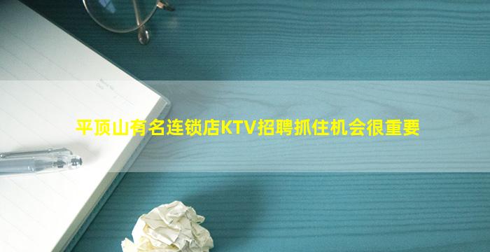 平顶山有名连锁店KTV招聘抓住机会很重要