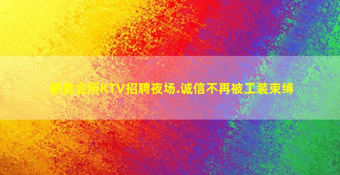 鹤壁会所KTV招聘夜场.诚信不再被工装束缚